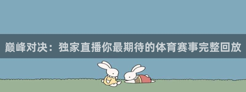 巅峰对决：独家直播你最期待的体育赛事完整回放