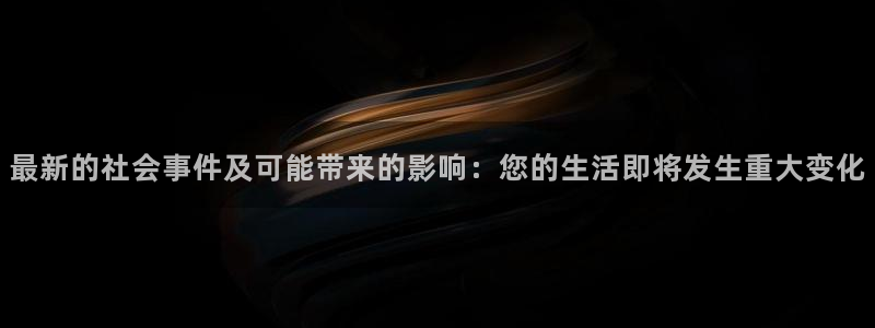 最新的社会事件及可能带来的影响：您的生活即将发生重大变化