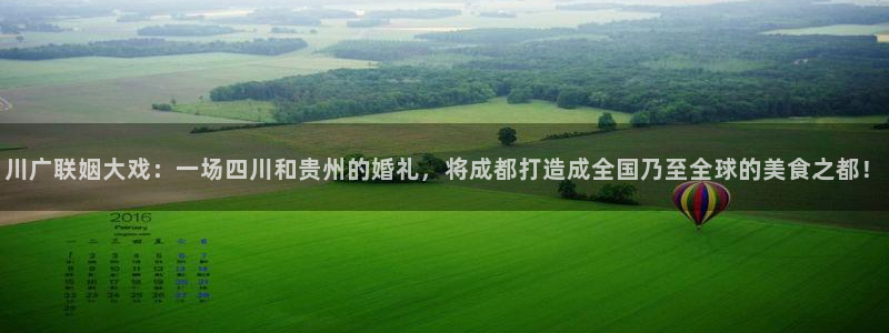 川广联姻大戏：一场四川和贵州的婚礼，将成都打造成全国乃至全球的美食之都！