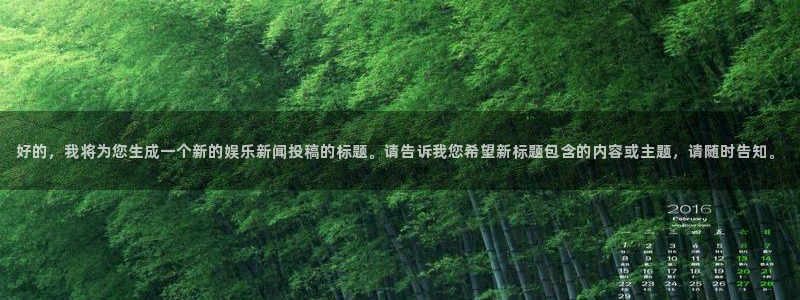 好的，我将为您生成一个新的娱乐新闻投稿的标题。请告诉我您希望新标题包含的内容或主题，请随时告知。