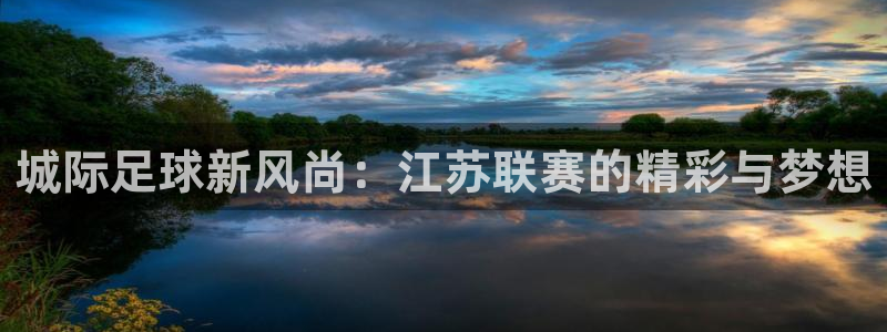 城际足球新风尚：江苏联赛的精彩与梦想