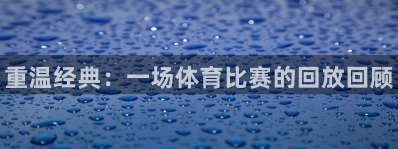 重温经典：一场体育比赛的回放回顾
